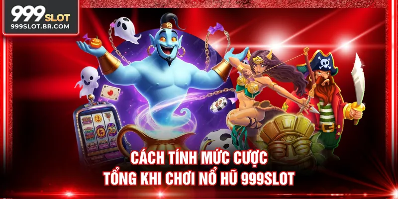 Cách tính mức cược tổng khi chơi Nổ Hũ 999SLOT