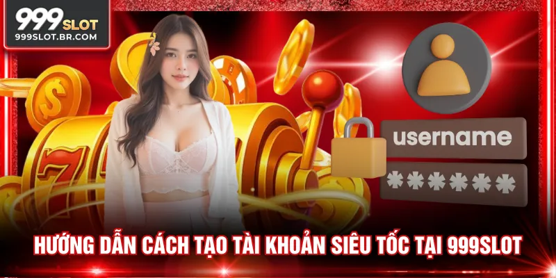 Hướng dẫn cách tạo tài khoản siêu tốc tại 999SLOT