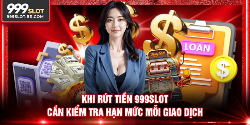 Khi rút tiền 999SLOT cần kiểm tra hạn mức mỗi giao dịch