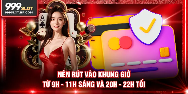 Nên rút vào khung giờ từ 9h - 11h sáng và 20h - 22h tối